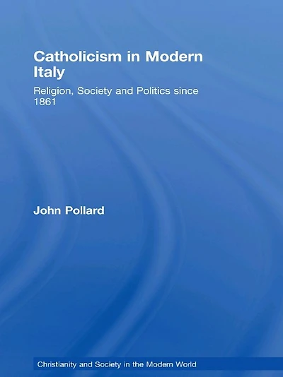Catholicism Modern Italy: Religion, Society and Politics since 1861