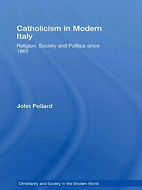 Catholicism Modern Italy: Religion, Society and Politics since 1861