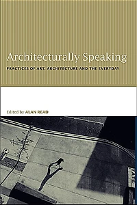 Architecturally Speaking: Practices of Art, Architecture and the Everyday