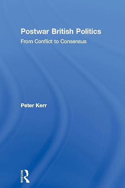 Postwar British Politics: From Conflict to Consensus