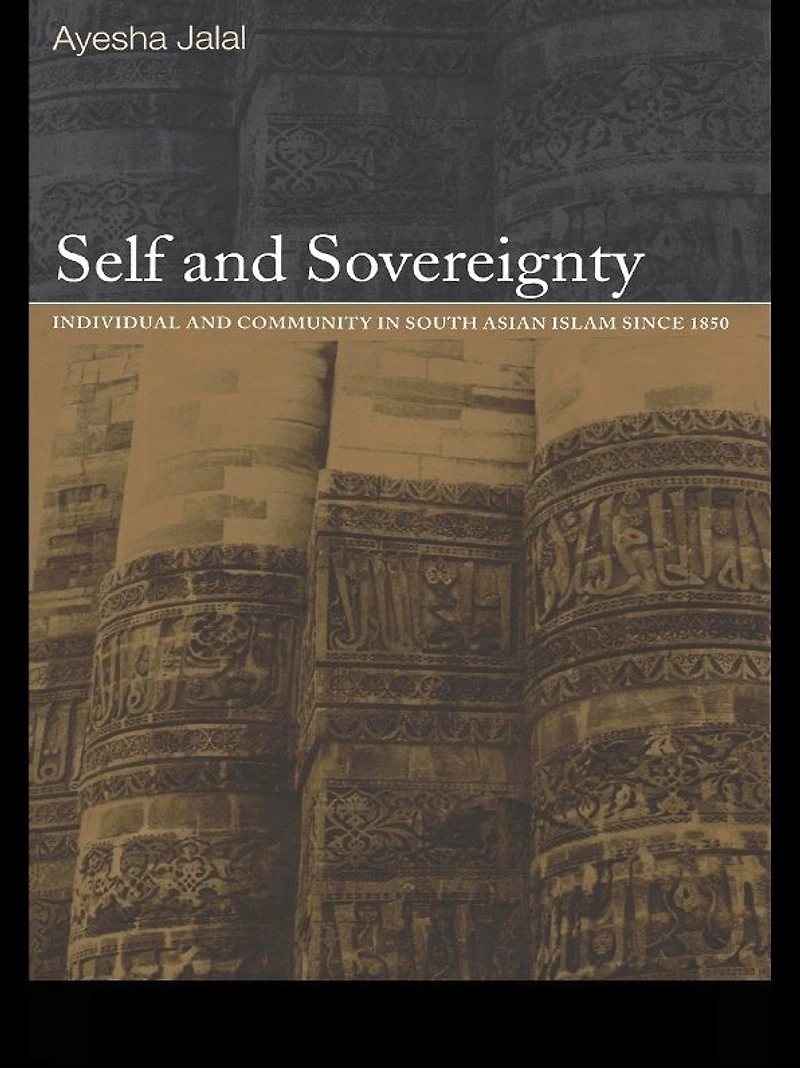 Self and Sovereignty: Individual Community South Asian Islam Since 1850