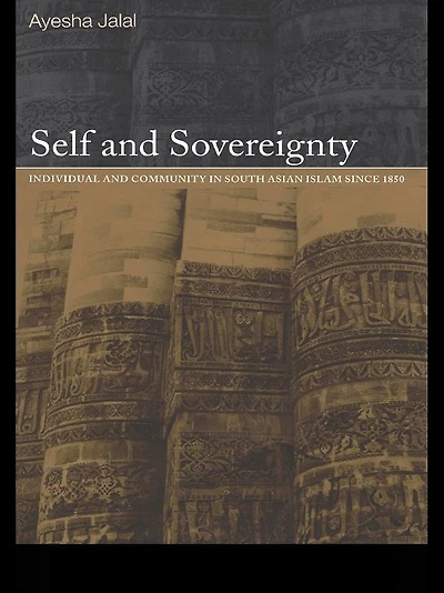 Self and Sovereignty: Individual Community South Asian Islam Since 1850