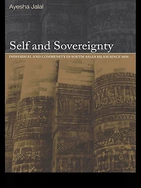 Self and Sovereignty: Individual Community South Asian Islam Since 1850