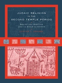 Judaic Religion the Second Temple Period: Belief and Practice from Exile to Yavneh