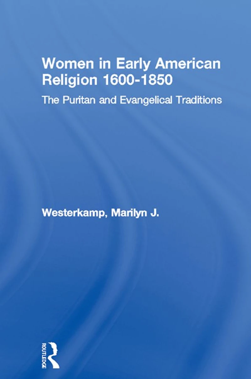 Women Early American Religion 1600-1850: The Puritan and Evangelical Traditions