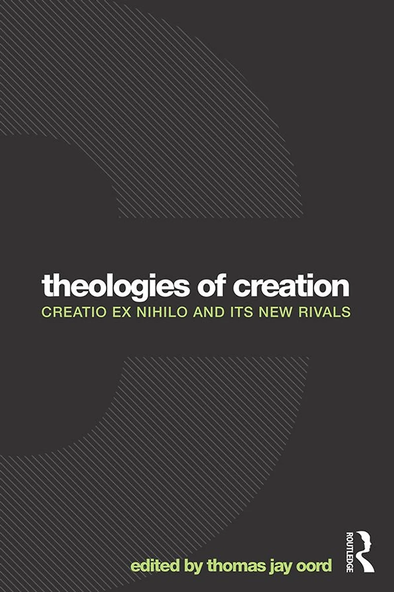 Theologies of Creation: Creatio Ex Nihilo and Its New Rivals