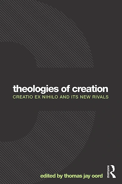 Theologies of Creation: Creatio Ex Nihilo and Its New Rivals