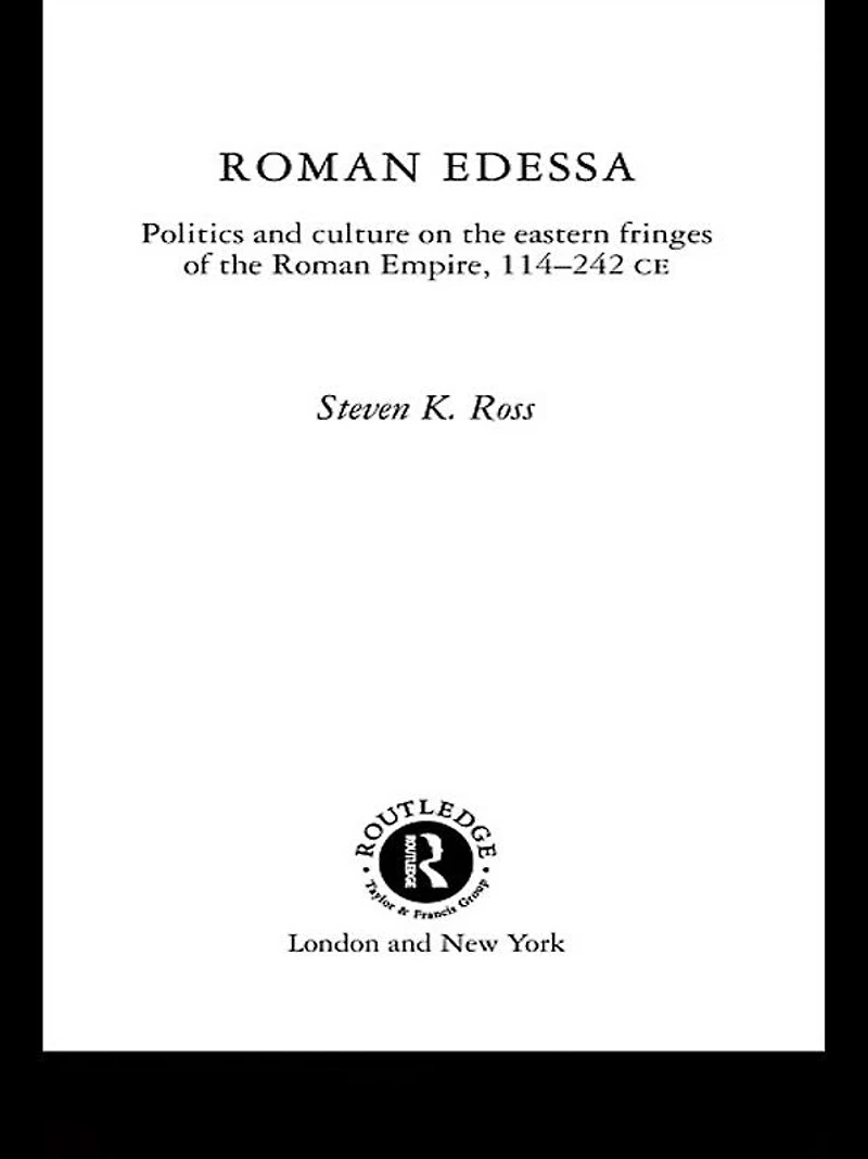 Roman Edessa: Politics and Culture on the Eastern Fringes of Empire, 114 - 242 C.E.
