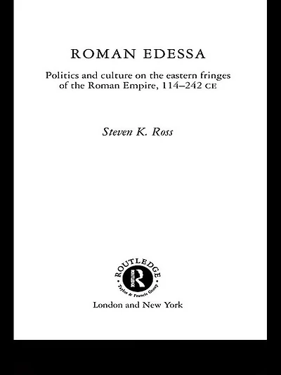 Roman Edessa: Politics and Culture on the Eastern Fringes of Empire, 114 - 242 C.E.