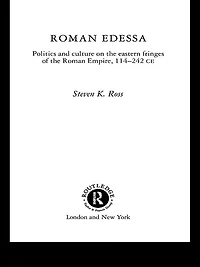 Roman Edessa: Politics and Culture on the Eastern Fringes of Empire, 114 - 242 C.E.