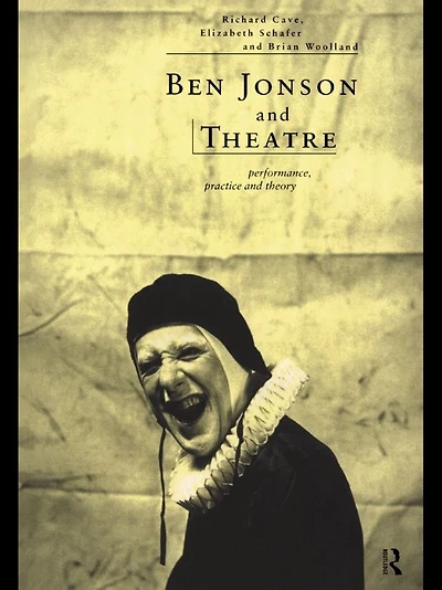 Ben Jonson and Theatre: Performance, Practice Theory