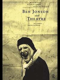 Ben Jonson and Theatre: Performance, Practice Theory