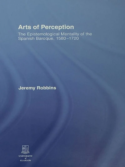 Arts of Perception: the Epistemological Mentality Spanish Baroque, 1580-1720