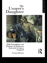 The Usurer's Daughter: Male Friendship and Fictions of Women 16th Century England