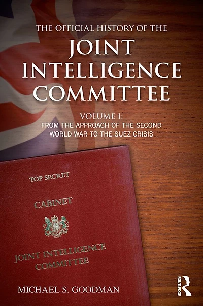the Official History of Joint Intelligence Committee: Volume I: From Approach Second World War to Suez Crisis
