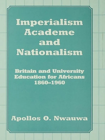 Imperialism, Academe and Nationalism: Britain University Education for Africans 1860-1960