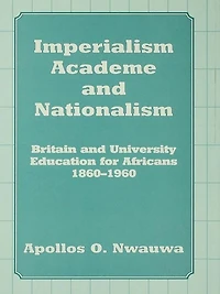 Imperialism, Academe and Nationalism: Britain University Education for Africans 1860-1960