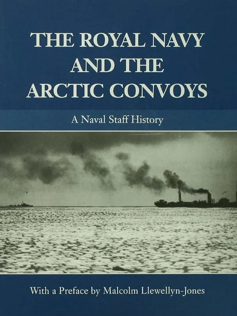 the Royal Navy and Arctic Convoys: A Naval Staff History