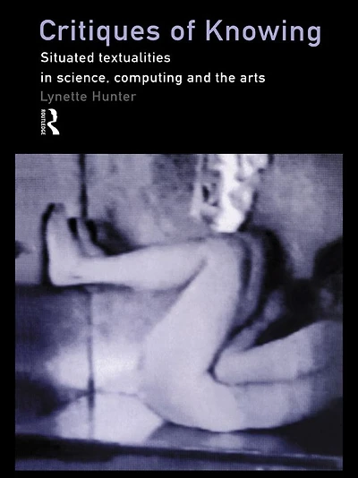 Critiques of Knowing: Situated Textualities Science, Computing and The Arts