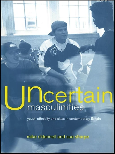Uncertain Masculinities: Youth, Ethnicity and Class Contemporary Britain