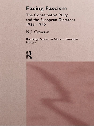 Facing Fascism: The Conservative Party and European Dictators 1935 -1940
