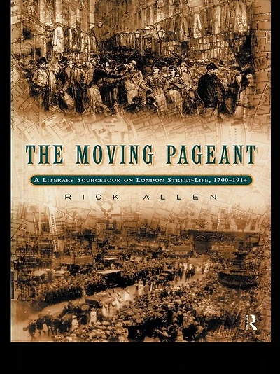 The Moving Pageant: A Literary Sourcebook on London Street Life, 1700-1914