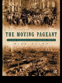 The Moving Pageant: A Literary Sourcebook on London Street Life, 1700-1914
