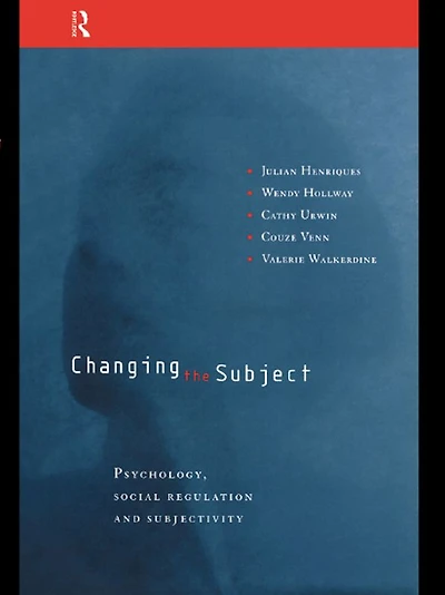 Changing the Subject: Psychology, Social Regulation and Subjectivity