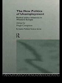 The New Politics of Unemployment: Radical Policy Initiatives Western Europe