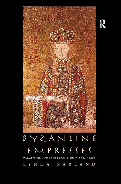 Byzantine Empresses: Women and Power Byzantium AD 527-1204
