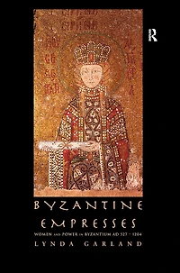 Byzantine Empresses: Women and Power Byzantium AD 527-1204