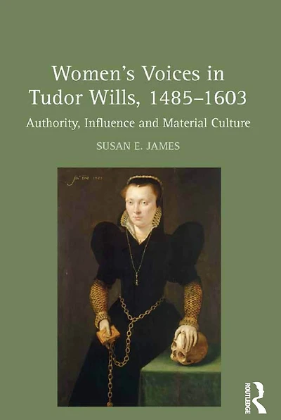 Women's Voices Tudor Wills, 1485-1603: Authority, Influence and Material Culture