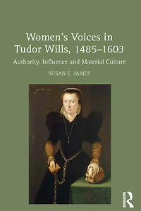 Women's Voices Tudor Wills, 1485-1603: Authority, Influence and Material Culture