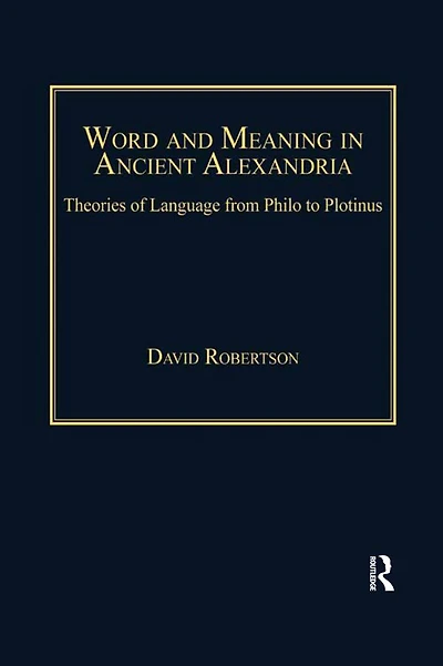 Word and Meaning Ancient Alexandria: Theories of Language from Philo to Plotinus