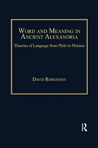 Word and Meaning Ancient Alexandria: Theories of Language from Philo to Plotinus