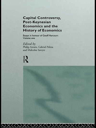 Capital Controversy, Post Keynesian Economics and the History of Economic Thought: Essays Honour Geoff Harcourt, Volume One