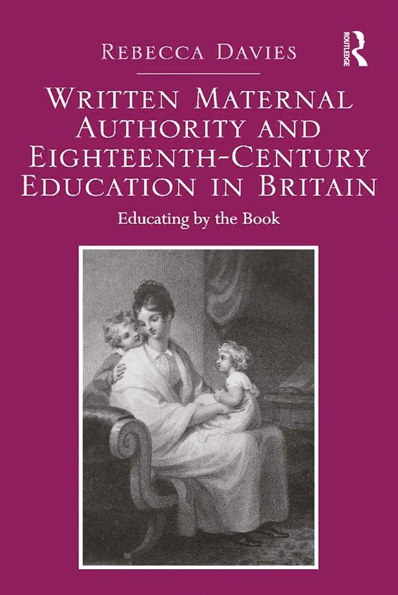 Written Maternal Authority and Eighteenth-Century Education Britain: Educating by the Book