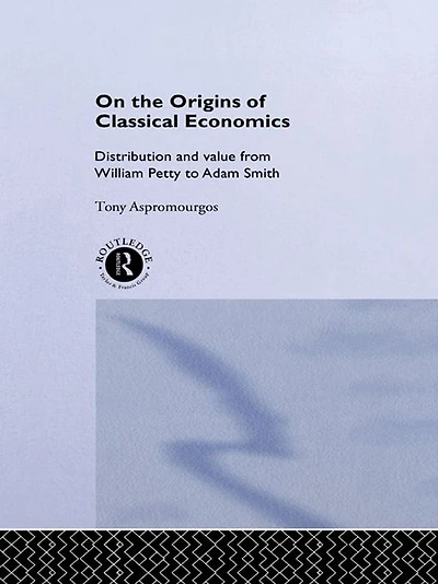 On the Origins of Classical Economics: Distribution and Value from William Petty to Adam Smith