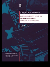 Shopfloor Matters: Labor - Management Relations 20th Century American Manufacturing