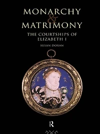 Monarchy and Matrimony: The Courtships of Elizabeth I