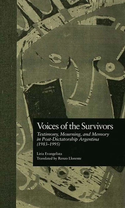 Voices of the Survivors: Testimony, Mourning, and Memory Post-Dictatorship Argentina (1983-1995)