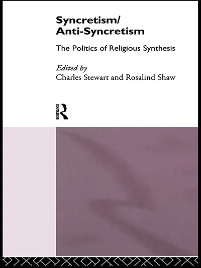 Syncretism/Anti-Syncretism: The Politics of Religious Synthesis