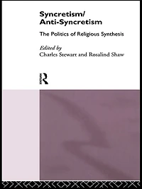Syncretism/Anti-Syncretism: The Politics of Religious Synthesis