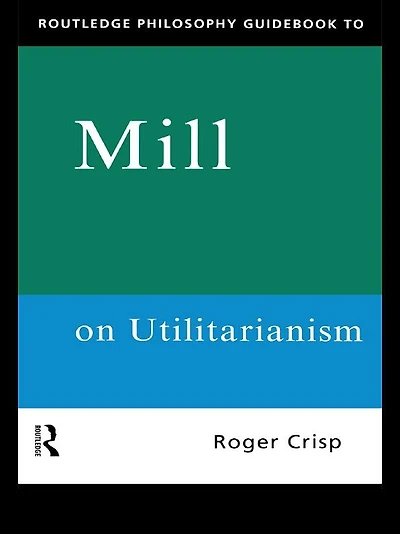 Routledge Philosophy GuideBook to Mill on Utilitarianism