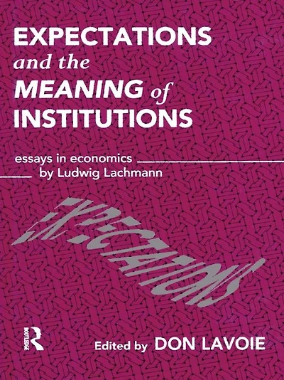 Expectations and the Meaning of Institutions: Essays Economics by Ludwig M. Lachmann