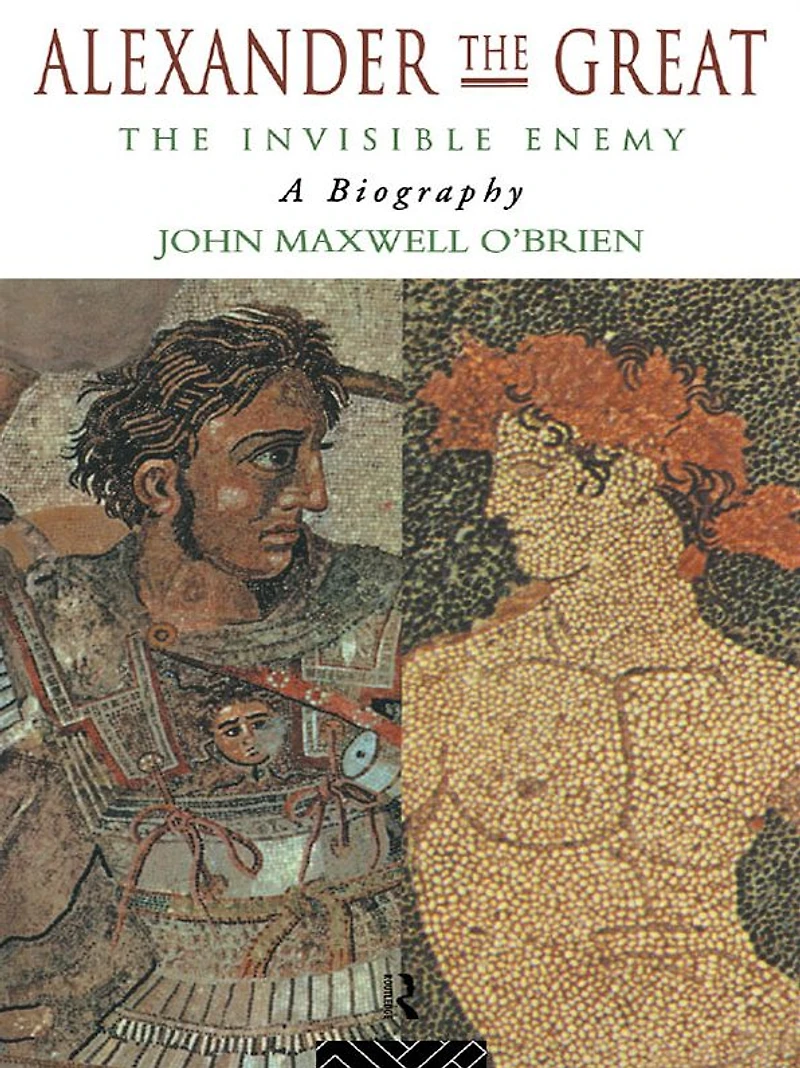 Alexander The Great: Invisible Enemy: A Biography