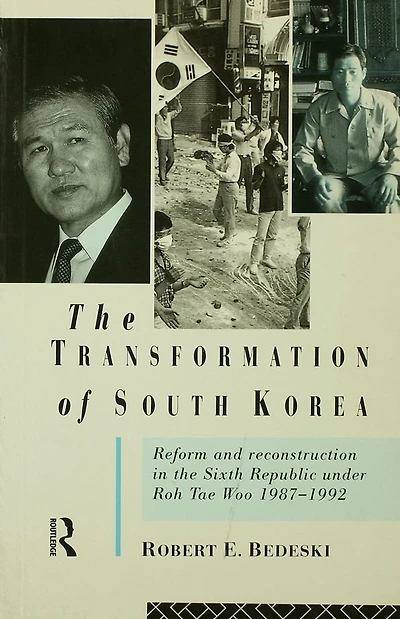 the Transformation of South Korea: Reform and Reconstitution Sixth Republic Under Roh Tae Woo, 1987-1992