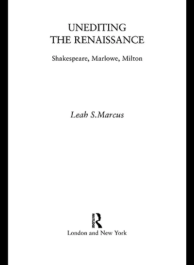 Unediting the Renaissance: Shakespeare, Marlowe and Milton