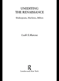 Unediting the Renaissance: Shakespeare, Marlowe and Milton