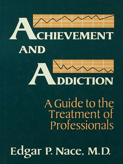 Achievement And Addiction: A Guide To The Treatment Of Professionals